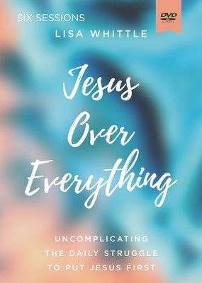 Jesus Over Everything: The Priority That Promises to Transform Your Life (Video Study)