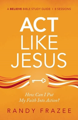 Act Like Jesus (Study Guide): How Can I Put My Faith Into Action?