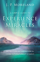 A Simple Guide to Experience Miracles: Instruction and Inspiration For Living Supernaturally in Christ