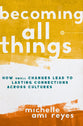 Becoming All Things: How Small Changes Lead to Lasting Connections Across Cultures