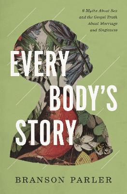 Every Body's Story: 6 Myths About Sex and the Gospel Truth About Marriage and Singleness