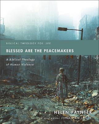 Blessed Are the Peacemakers: A Biblical Theology of Human Violence (Biblical Theology For Life Series)