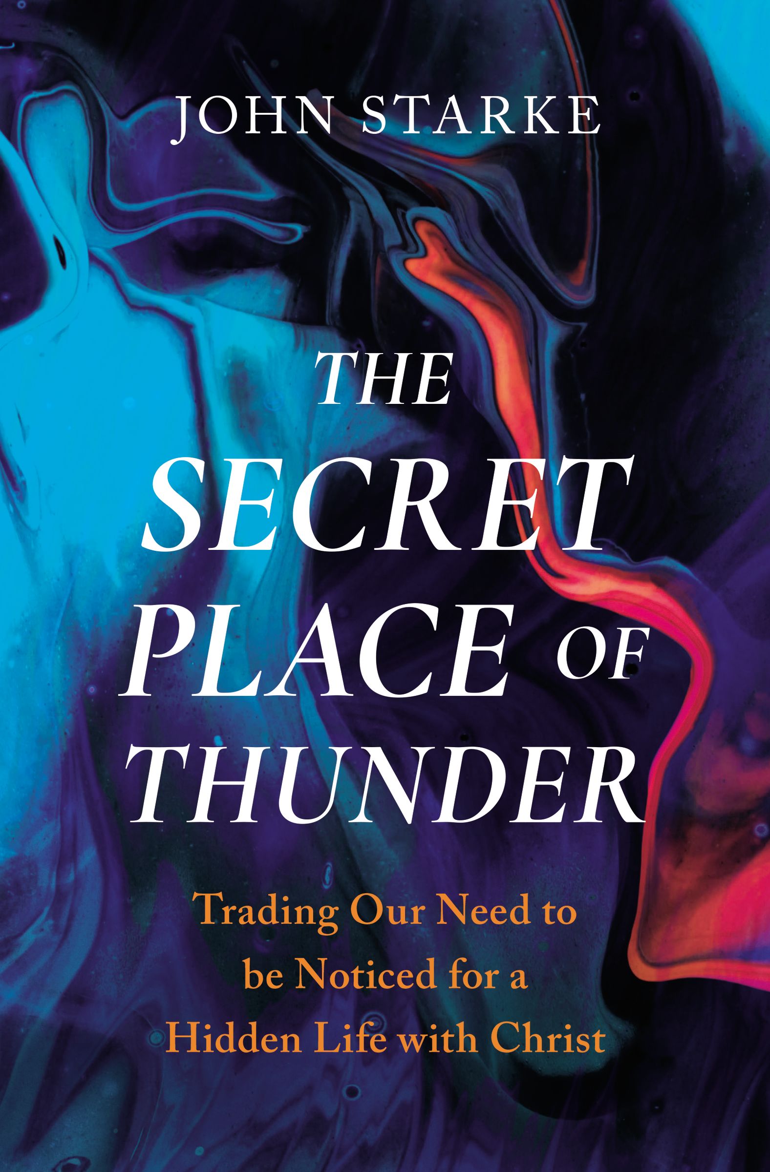 The Secret Place of Thunder: Trading Our Need to Be Noticed For a Hidden Life With Christ