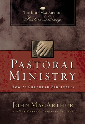 Pastoral Ministry: How to Shepherd Biblically (John Macarthur Pastor's Library Series)