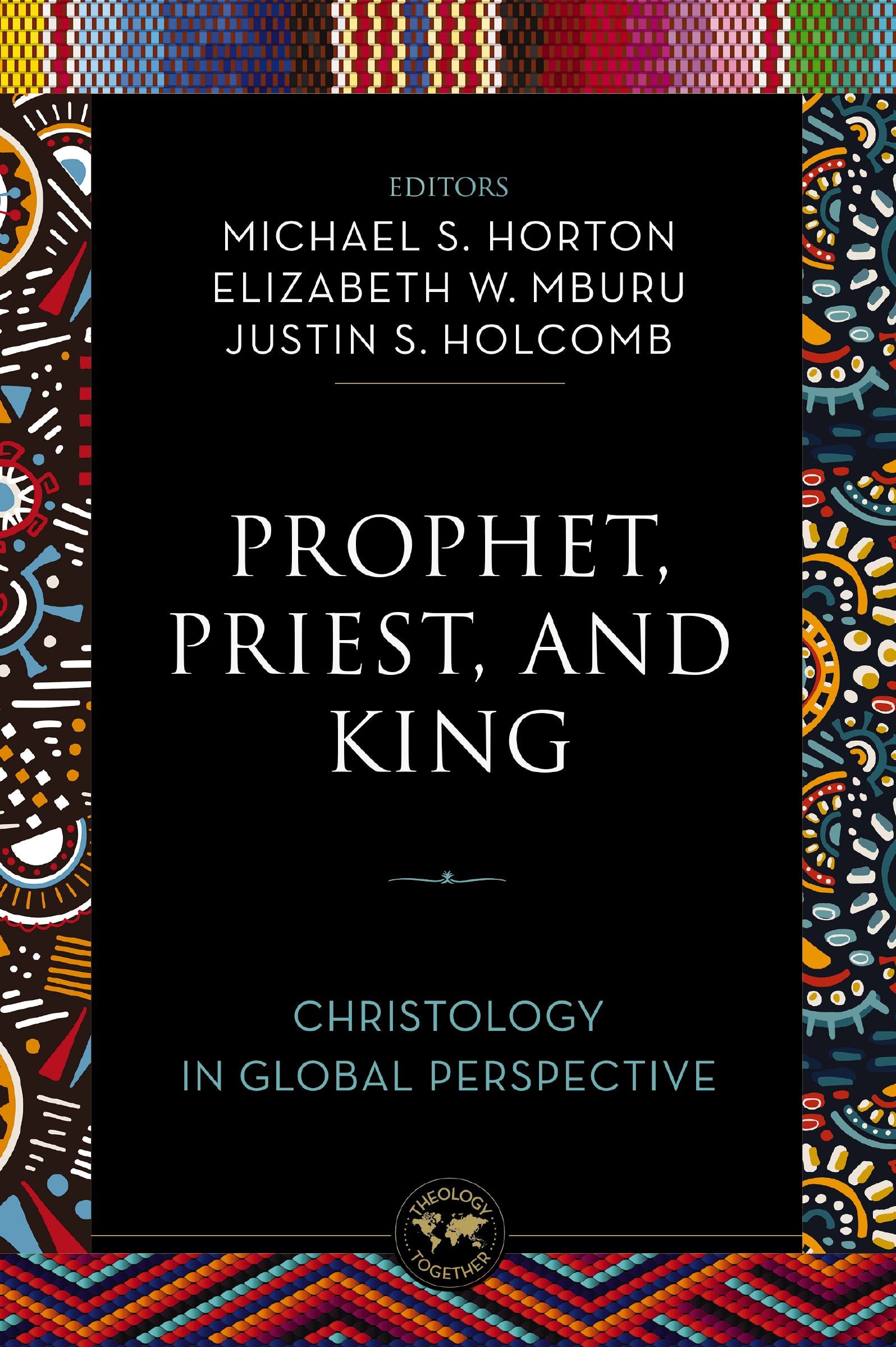 Prophet, Priest, and King: Christology in Global Perspective (Theology Together Series)