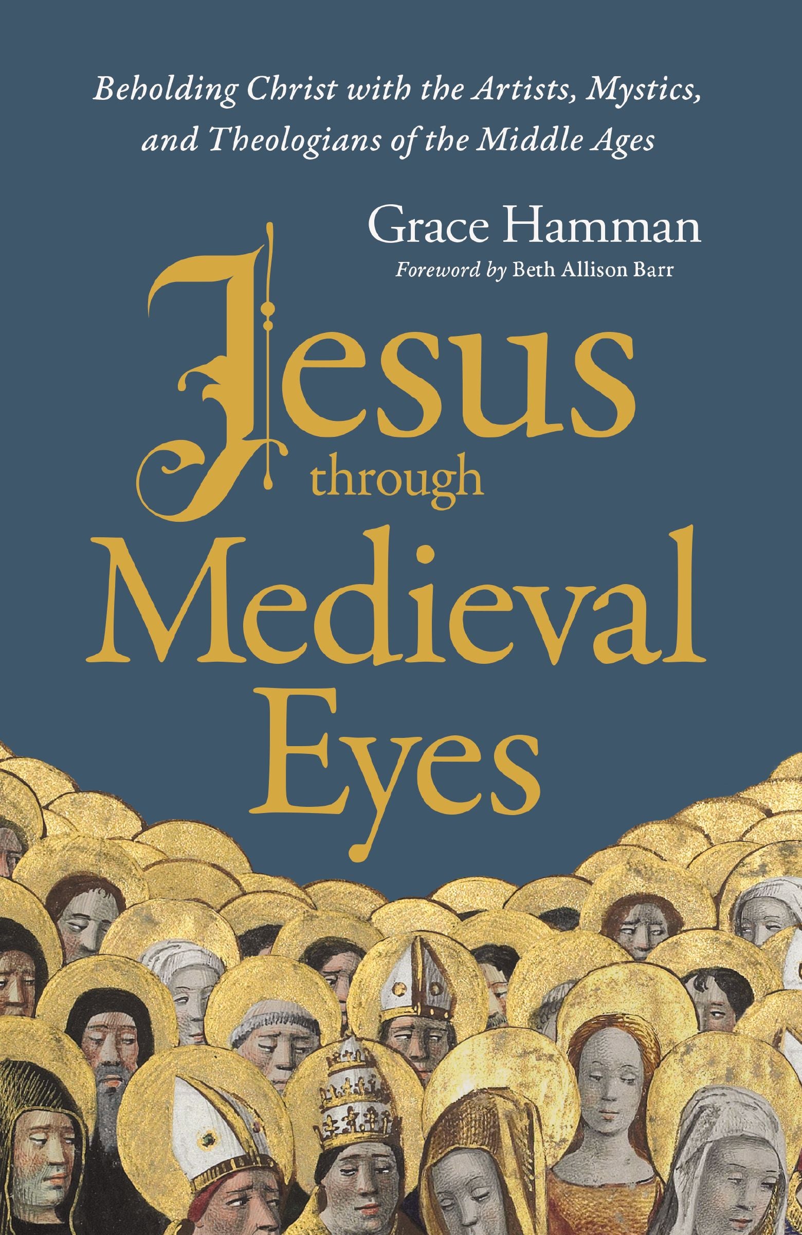 Jesus Through Medieval Eyes: Beholding Christ With the Artists, Mystics, and Theologians of the Middle Ages