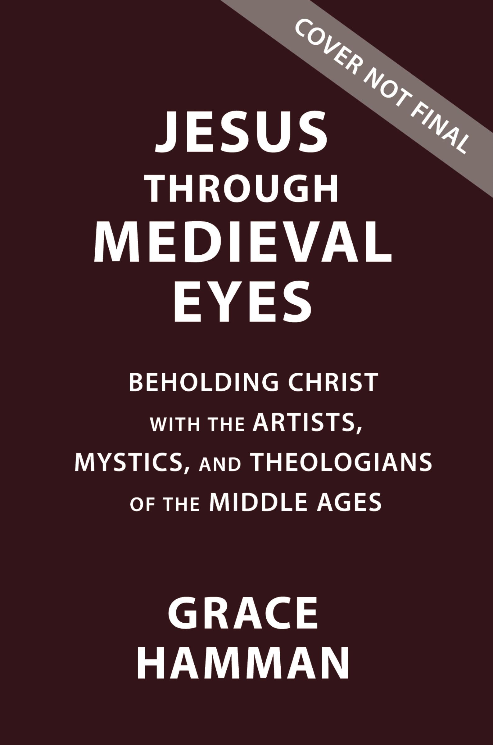 Jesus Through Medieval Eyes: Beholding Christ With the Artists, Mystics, and Theologians of the Middle Ages