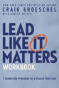 Lead Like It Matters (Workbook): Seven Leadership Principles For a Church That Lasts