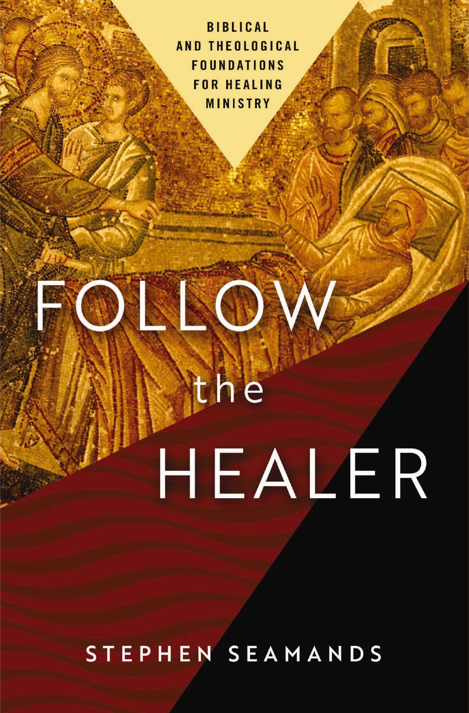 Follow the Healer: Biblical and Theological Foundations For Healing Ministry