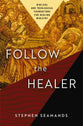 Follow the Healer: Biblical and Theological Foundations For Healing Ministry