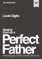 Seeing God as a Perfect Father: He Loves You. He is For You. He Will Never Forsake You. (Video Study)
