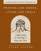 Praying Like Monks, Living Like Fools (Bible Study Guide Plus Streaming Video): Five Practices to Help You Connect With the Living God