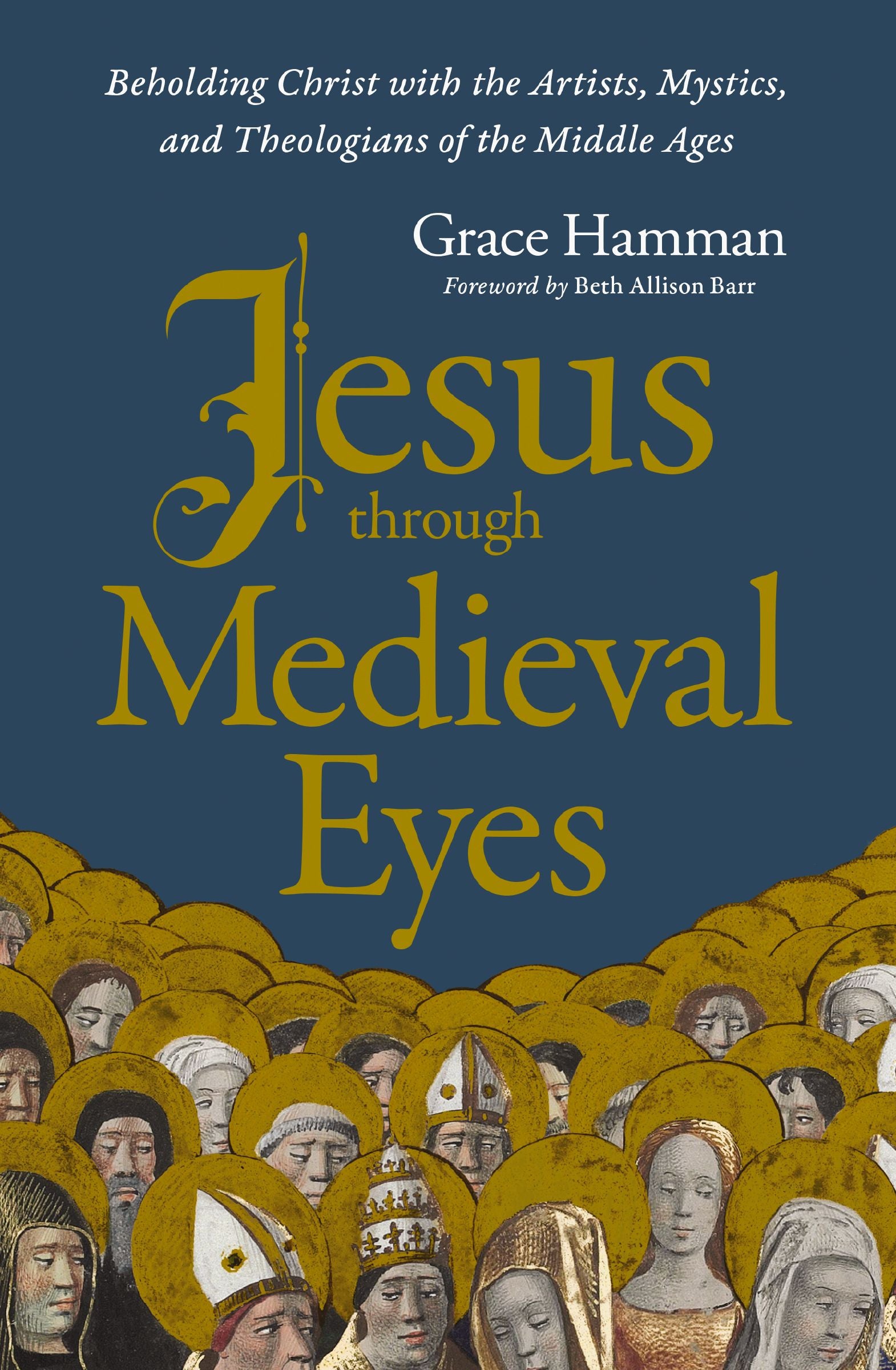 Jesus through Medieval Eyes: Beholding Christ with the Artists, Mystics, and Theologians of the Middle Ages