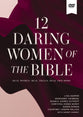 12 Daring Women of the Bible (Video Study): Real Women. Real Trials. Real Triumphs.
