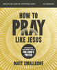 How to Pray Like Jesus (Bible Study Guide plus Streaming Video): Experiencing the Transforming Power of the Lord's Prayer