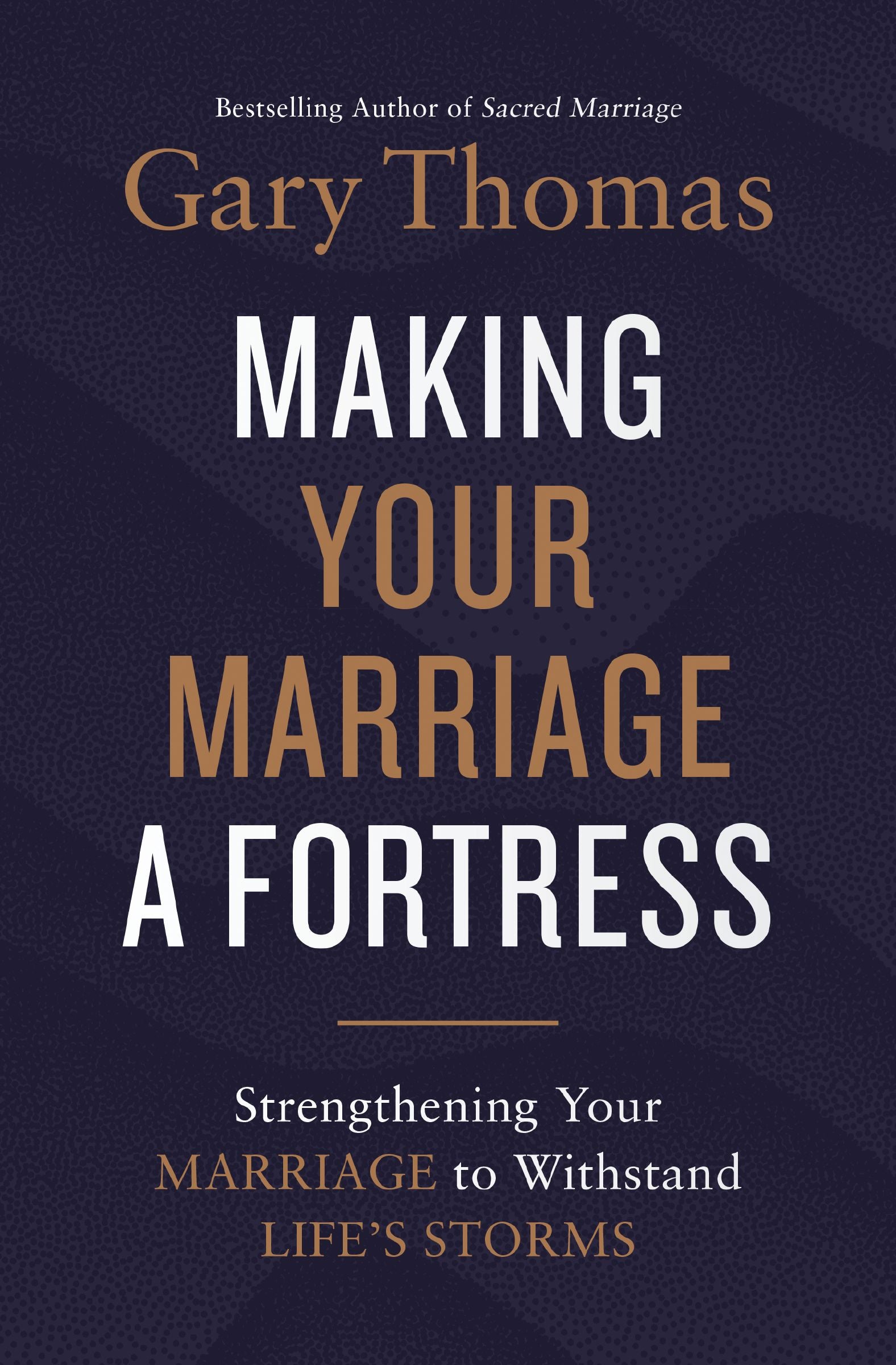 Making Your Marriage a Fortress: Strengthening Your Marriage to Withstand Life's Storms