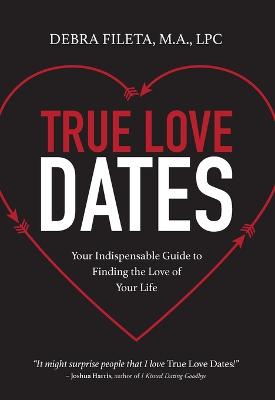 True Love Dates: Your Indispensable Guide to Finding the Love of Your Life