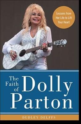 The Faith of Dolly Parton: Lessons From Her Life to Lift Your Heart