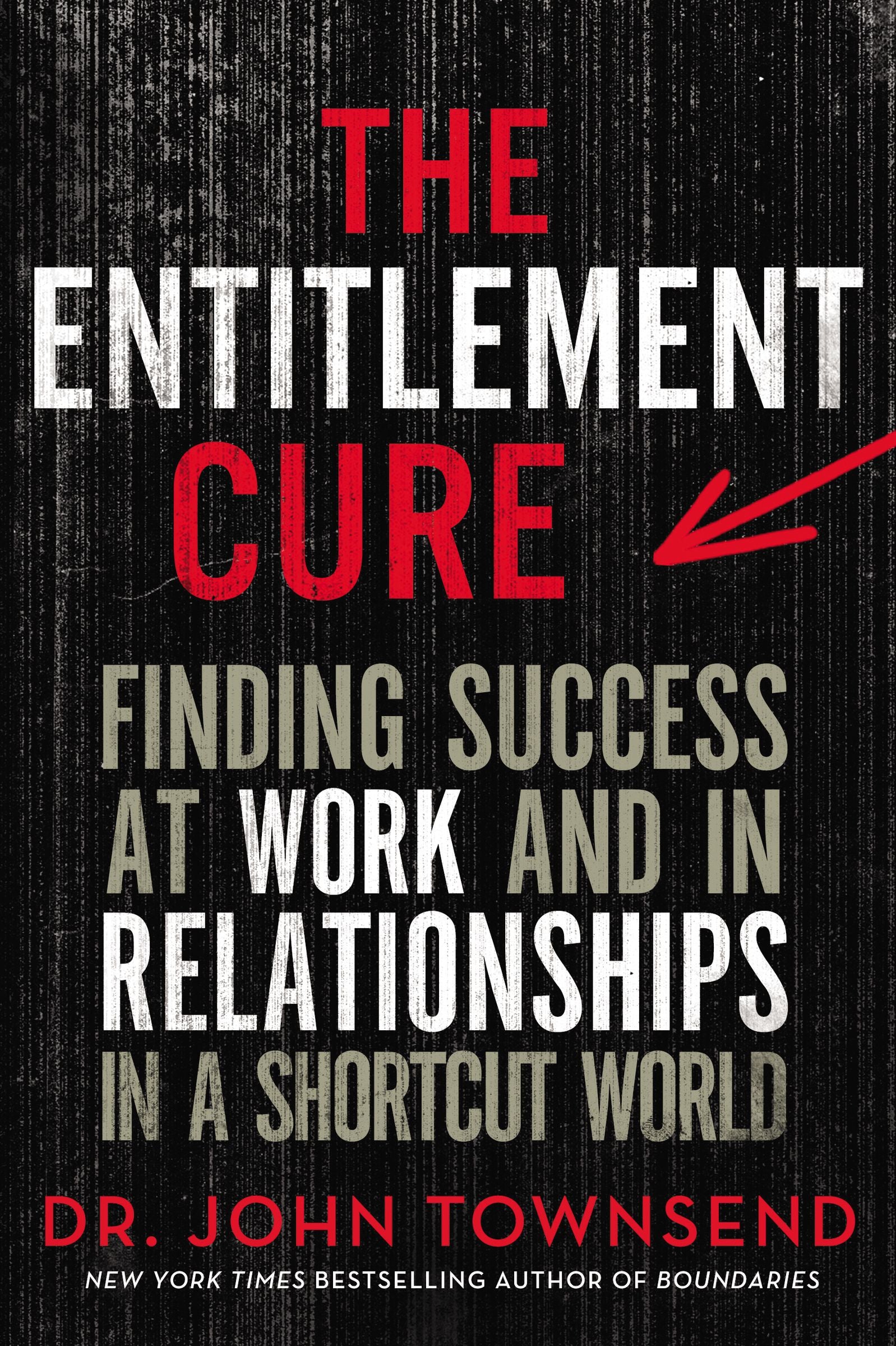 The Entitlement Cure: Finding Success At Work and in Relationships in a Shortcut World
