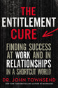 The Entitlement Cure: Finding Success At Work and in Relationships in a Shortcut World