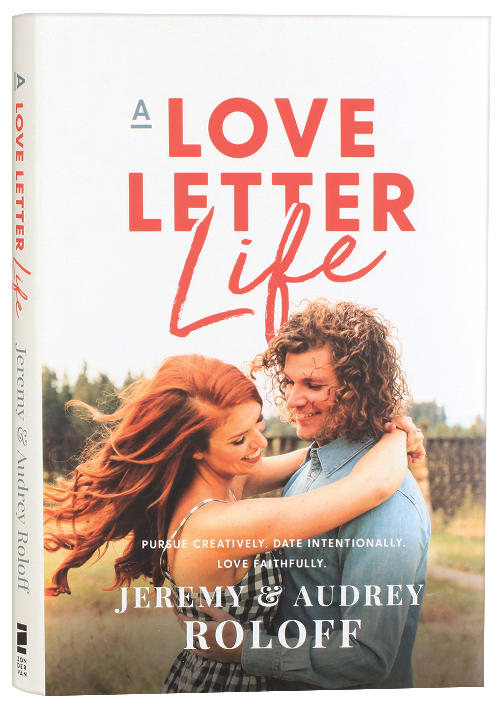 A Love Letter Life: Pursue Creatively, Date Intentionally, Love Faithfully
