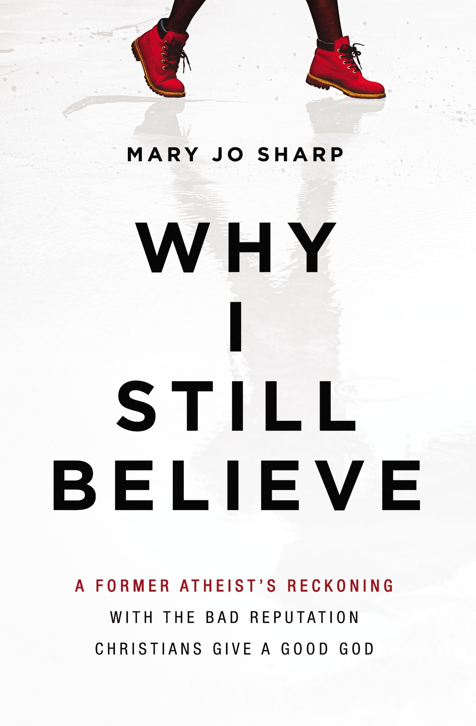 Why I Still Believe: A Former Atheist's Reckoning With the Bad Reputation Christians Give a Good God