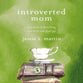 Introverted Mom: Your Guide to More Calm, Less Guilt, and Quiet Joy