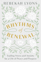 Rhythms of Renewal: Trading Stress and Anxiety For a Life of Peace and Purpose