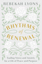 Rhythms of Renewal: Trading Stress and Anxiety For a Life of Peace and Purpose