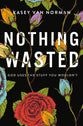 Nothing Wasted: God Uses the Stuff You Wouldn't