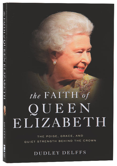 The Faith of Queen Elizabeth: The Poise, Grace and Quiet Strength Behind the Crown