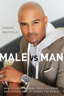 Male Vs. Man: How to Honor Women, Teach Children, and Elevate Men to Change the World