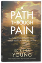 A Path Through Pain: How Faith Deepens and Joy Grows Through What You Would Never Choose