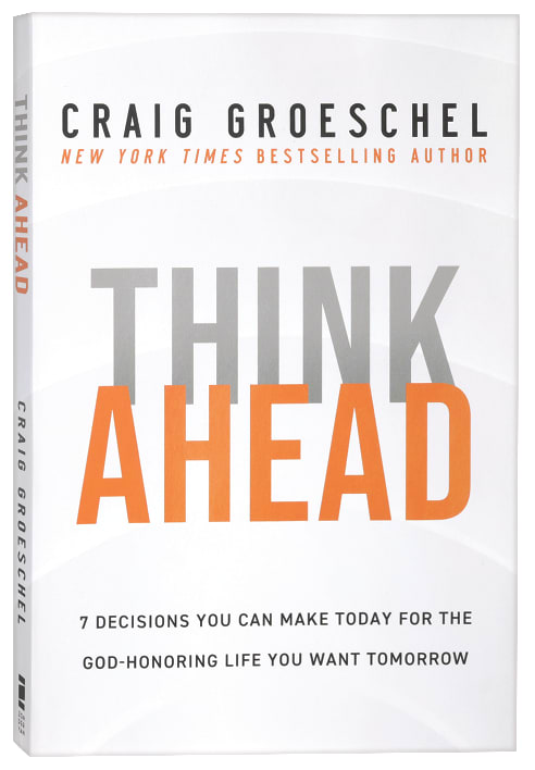 Think Ahead: 7 Decisions You Can Make Today for the God-Honoring Life You Want Tomorrow