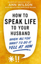How to Speak Life to Your Husband: When All You Want to Do Is Yell at Him