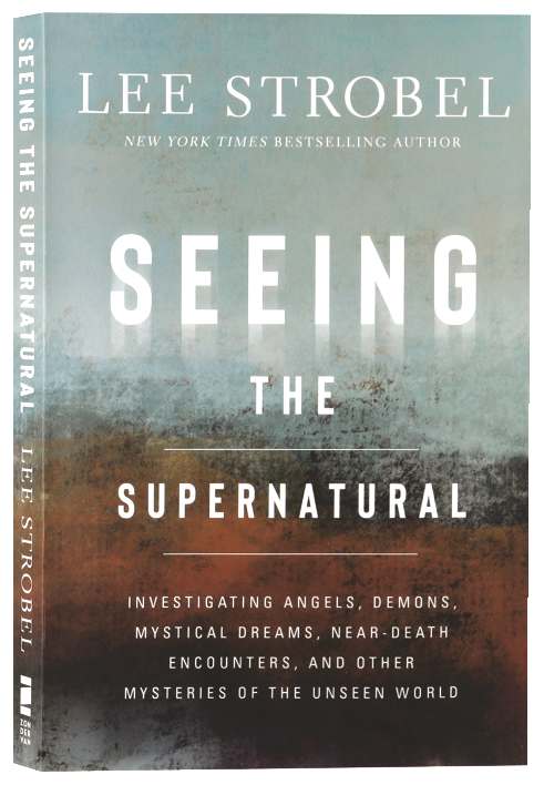 Seeing the Supernatural: Investigating Angels, Demons, Mystical Dreams, Near-Death Encounters, and Other Mysteries of the Unseen World