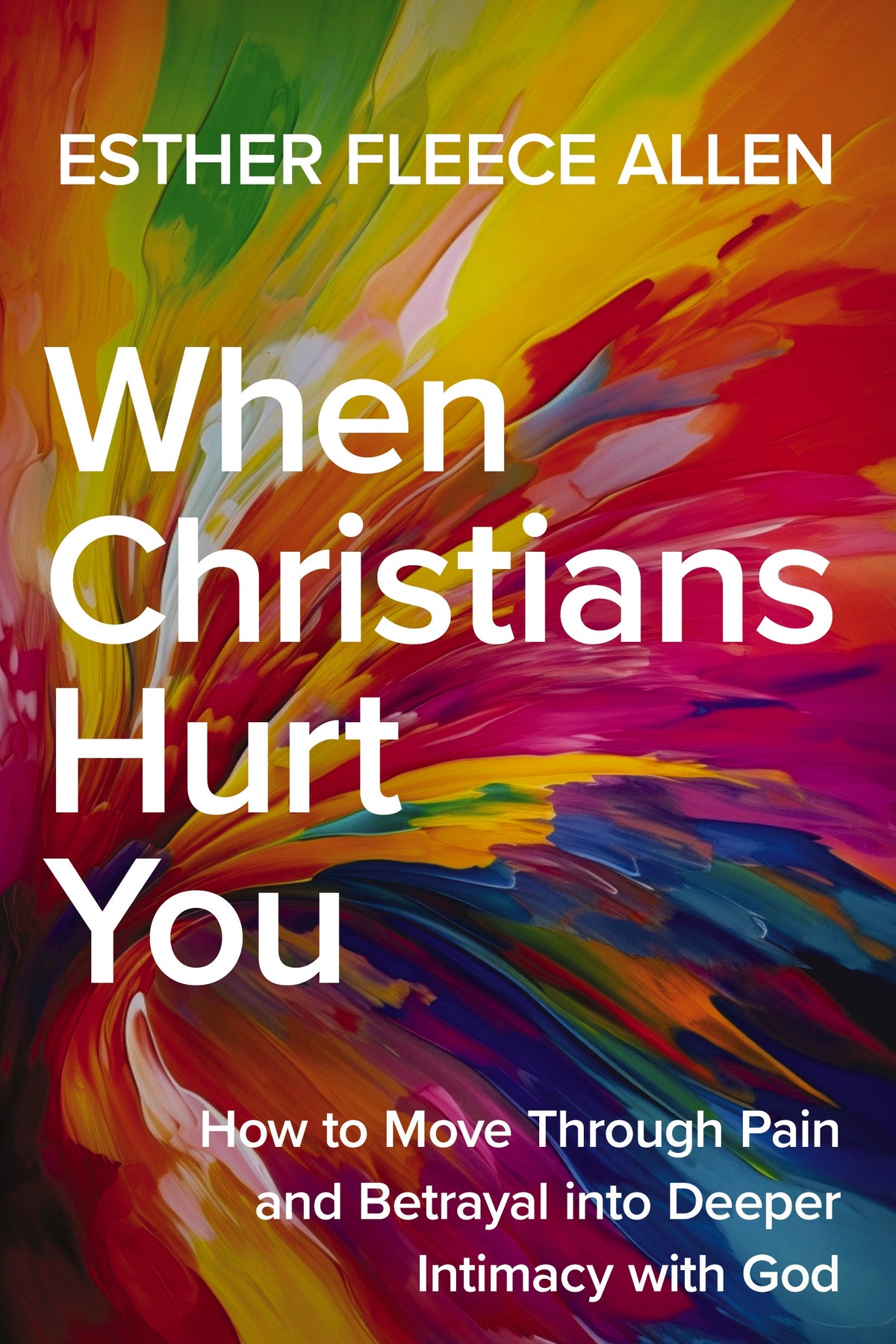 When Christians Hurt You: How to Move Through Pain and Betrayal Into Deeper Intimacy with God