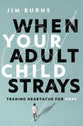 When Your Adult Child Strays: Trading Heartache for Hope