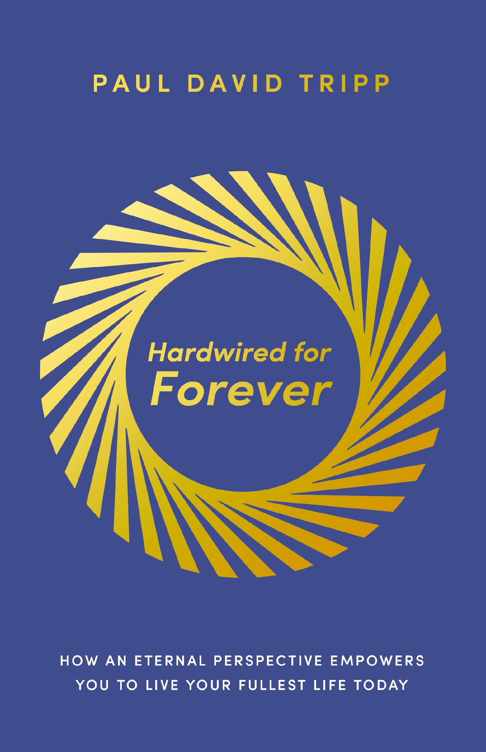 Hardwired for Forever: How an Eternal Perspective Empowers You to Live Your Fullest Life Today