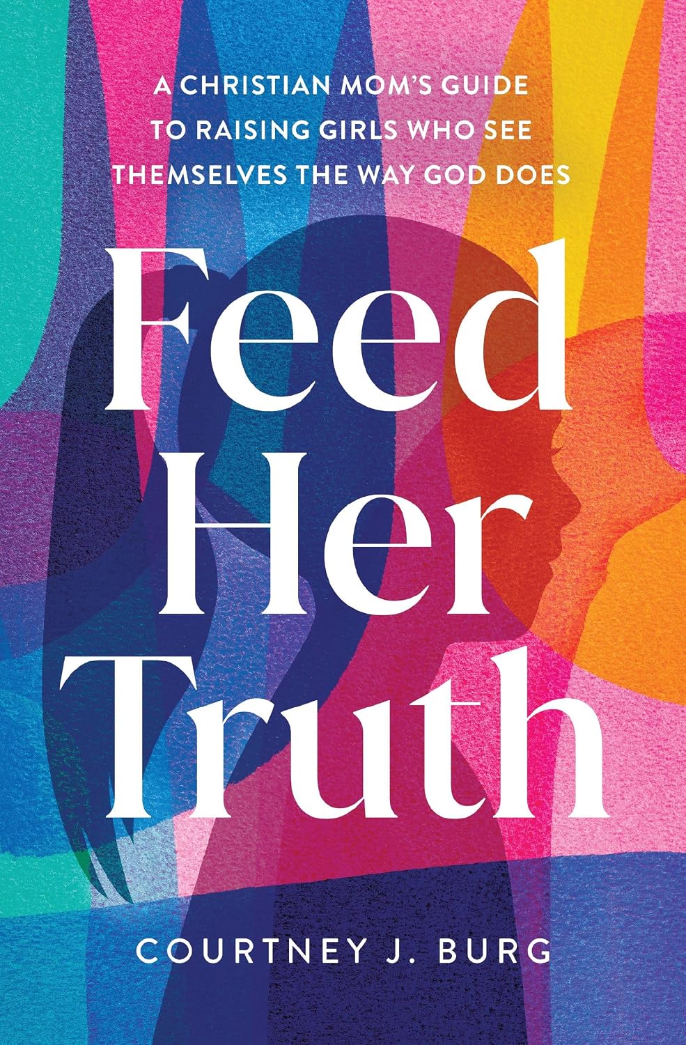 Feed Her Truth: A Christian Mom's Guide to Raising Girls Who See Themselves the Way God Does