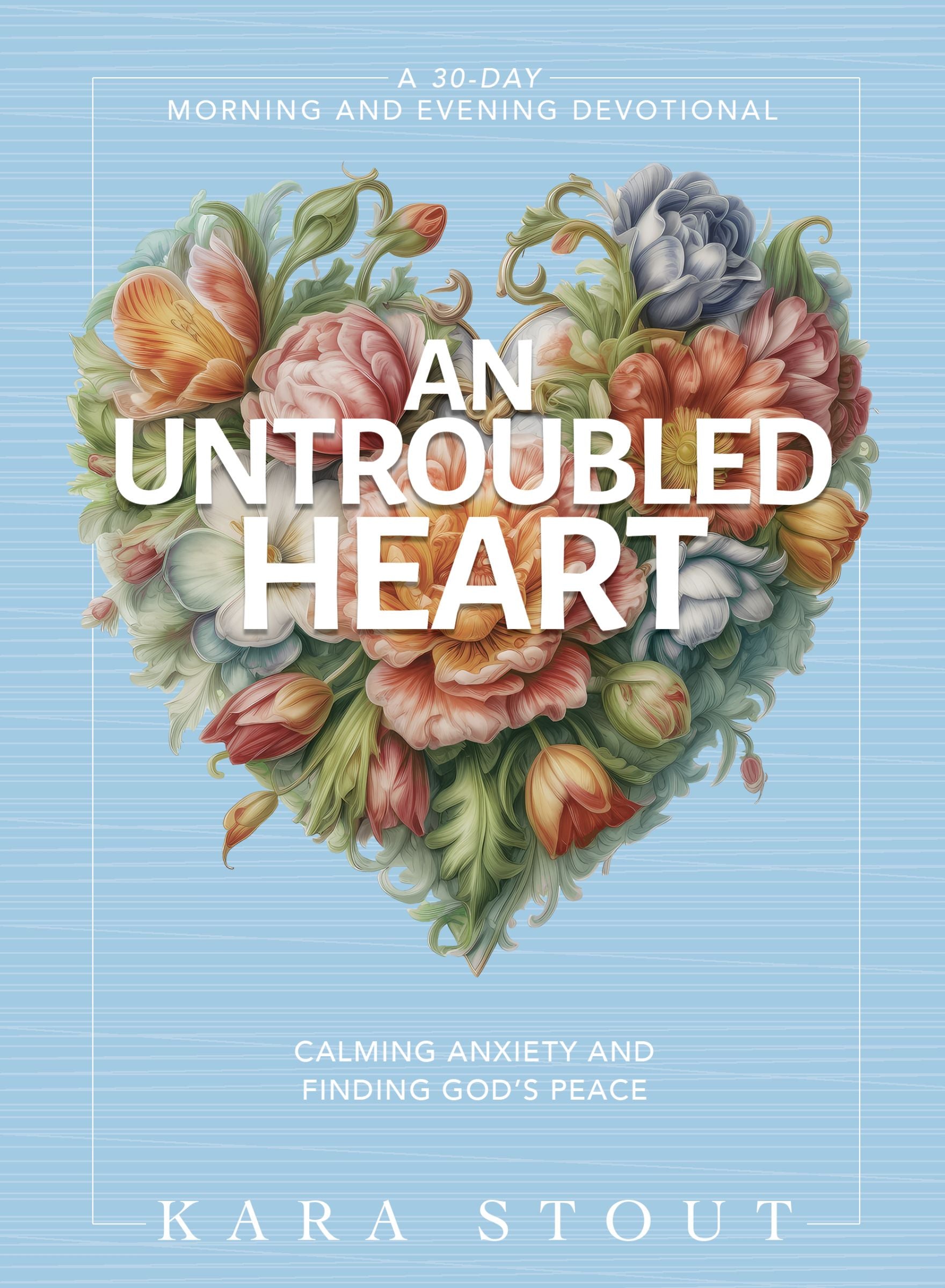 An Untroubled Heart: Calming Your Anxiety and Finding God's Peace