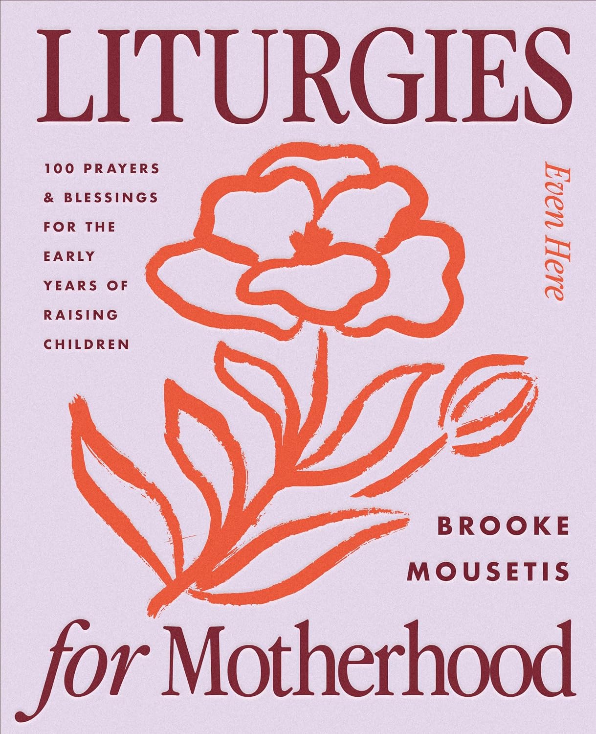 Liturgies for Motherhood: 100 Prayers and Blessings for the Early Years of Raising Children (Even Here Series)