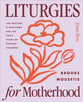 Liturgies for Motherhood: 100 Prayers and Blessings for the Early Years of Raising Children (Even Here Series)