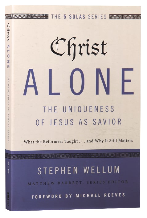 Christ Alone - the Uniqueness of Jesus as Savior (The Five Solas Series)