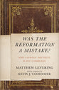 Was the Reformation a Mistake?: Why Catholic Doctrine is Not Unbiblical