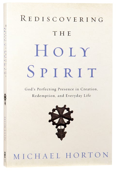 Rediscovering the Holy Spirit: God's Perfecting Presence in Creation, Redemption, and Everyday Life