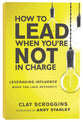 How to Lead When You're Not in Charge: Leveraging Influence When You Lack Authority