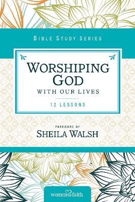Worshipping God With Our Lives (Women Of Faith Study Guide Series)