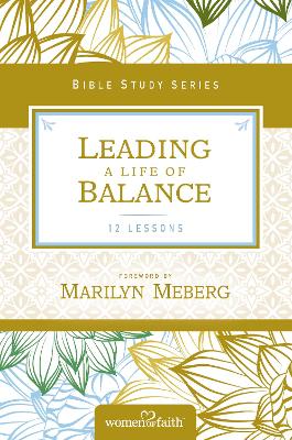 Leading a Life of Balance (Women Of Faith Bible Study Series)