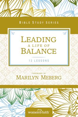 Leading a Life of Balance (Women Of Faith Bible Study Series)